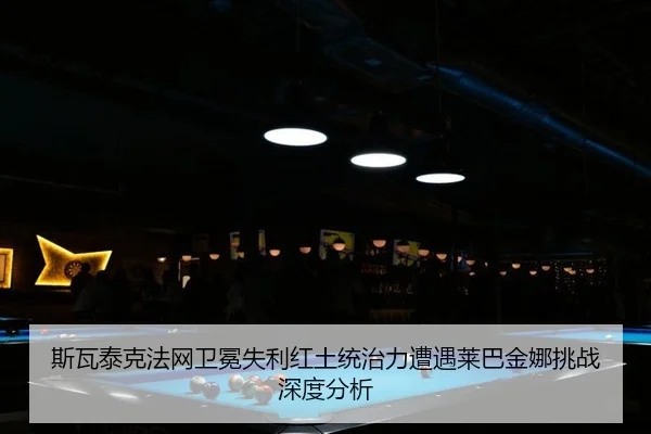 斯瓦泰克法网卫冕失利红土统治力遭遇莱巴金娜挑战深度分析